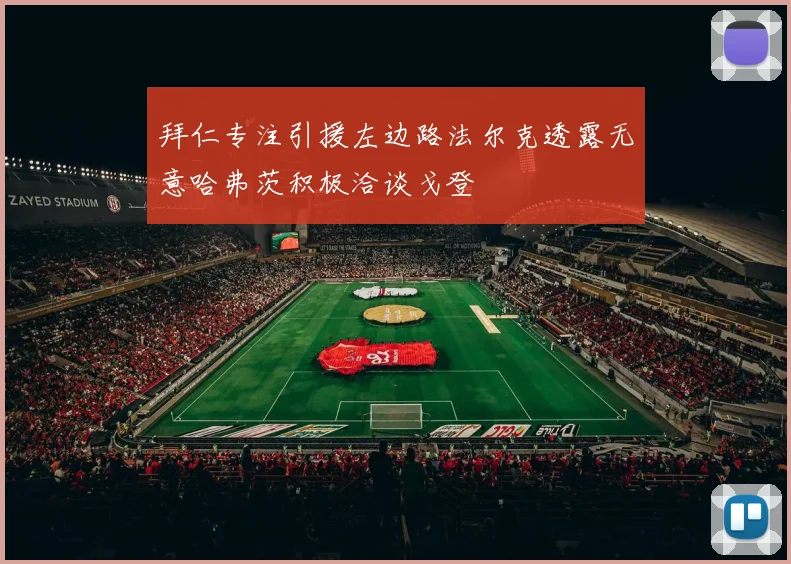 拜仁专注引援左边路法尔克透露无意哈弗茨积极洽谈戈登