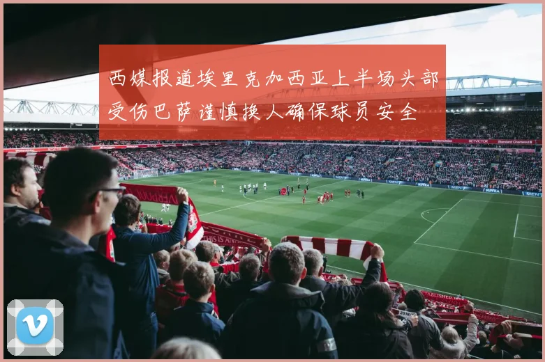 西媒报道埃里克加西亚上半场头部受伤巴萨谨慎换人确保球员安全