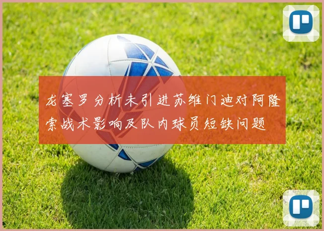 龙塞罗分析未引进苏维门迪对阿隆索战术影响及队内球员短缺问题