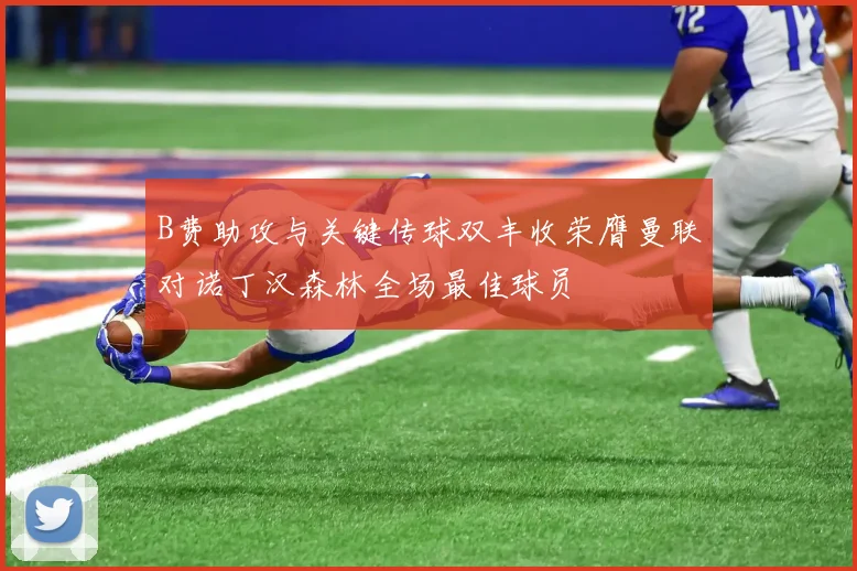 B费助攻与关键传球双丰收荣膺曼联对诺丁汉森林全场最佳球员